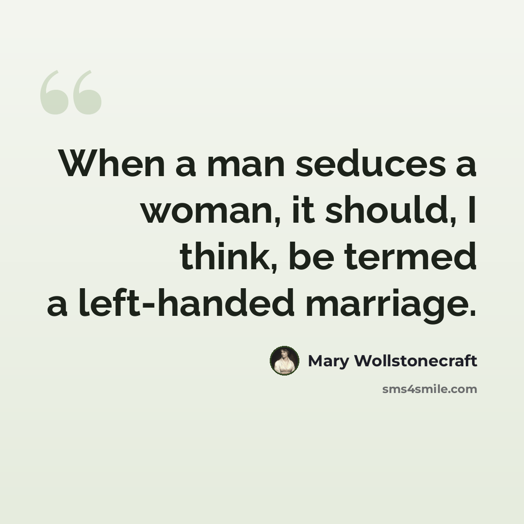 “When a man seduces a woman, it should, I think, be termed a left-handed marriage.” quote by Mary Wollstonecraft