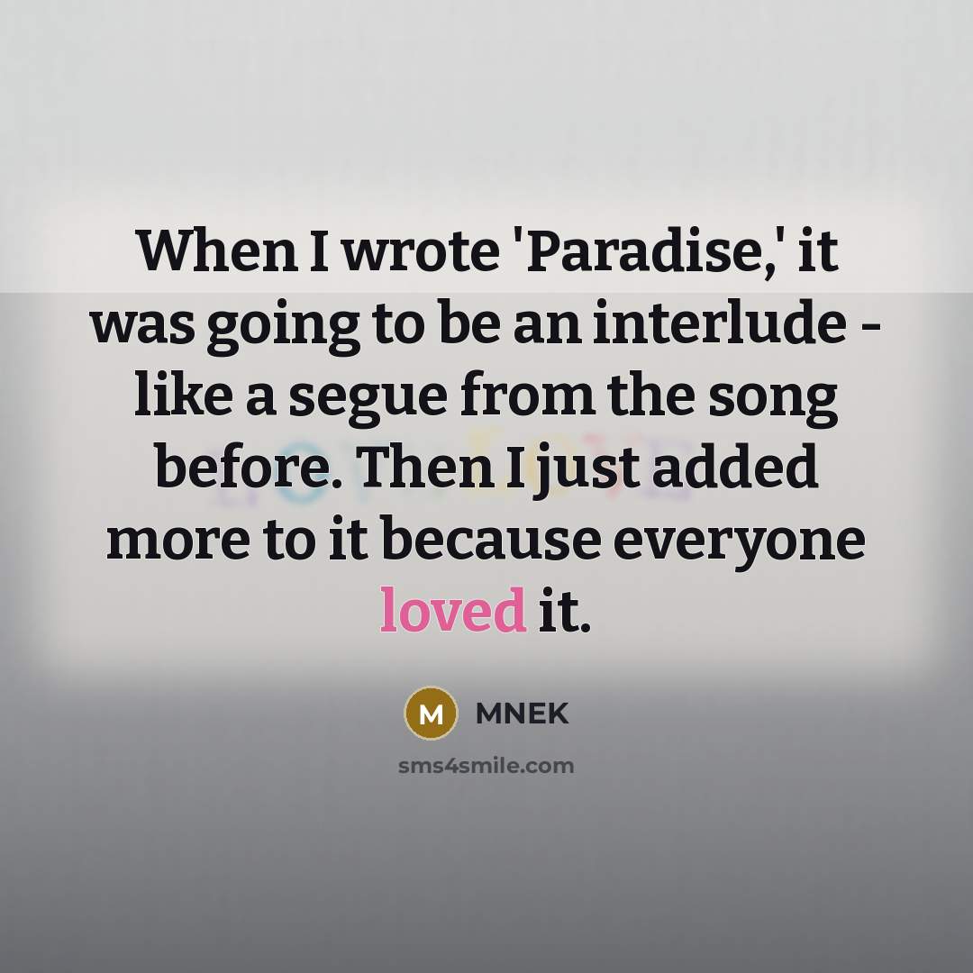 “When I wrote 'Paradise,' it was going to be an interlude - like a segue from the song before. Then I just added more to it because everyone loved it.” quote by MNEK