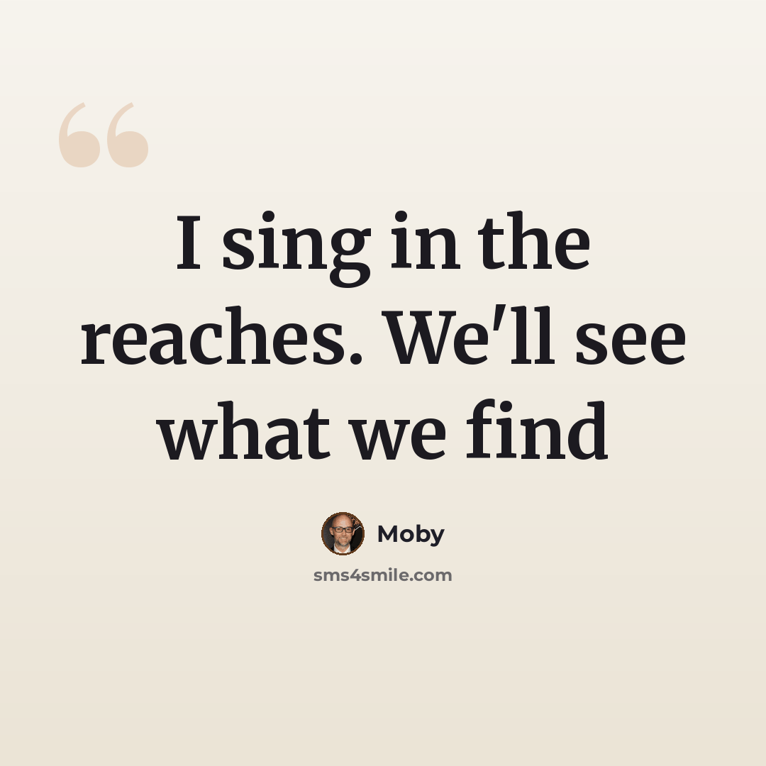 “I sing in the reaches. We'll see what we find” quote by Moby