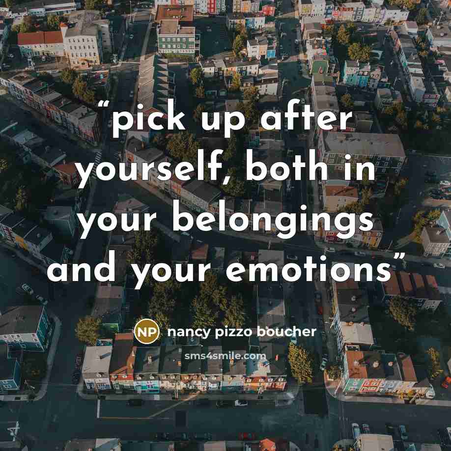 “pick up after yourself, both in your belongings and your emotions” quote by nancy pizzo boucher