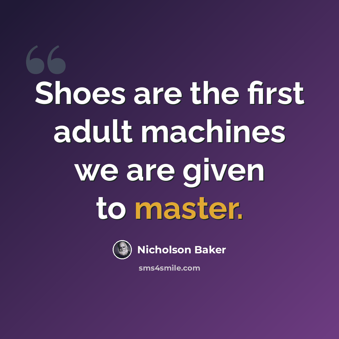 “Shoes are the first adult machines we are given to master.” quote by Nicholson Baker