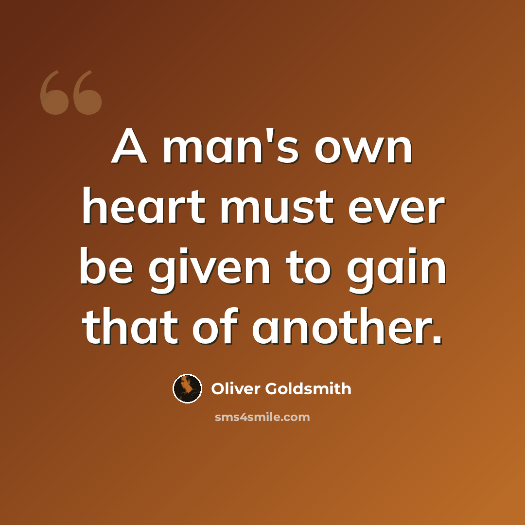 “A man's own heart must ever be given to gain that of another.” quote by Oliver Goldsmith