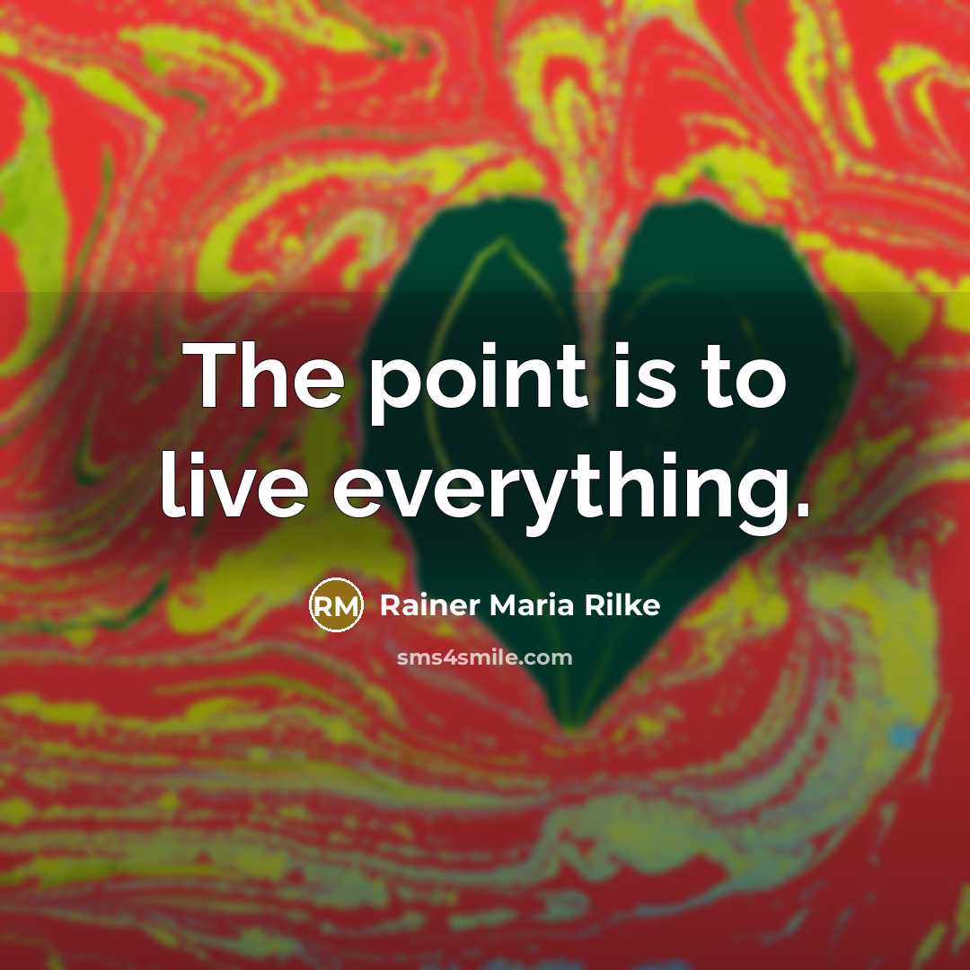 “The point is to live everything.” quote by Rainer Maria Rilke