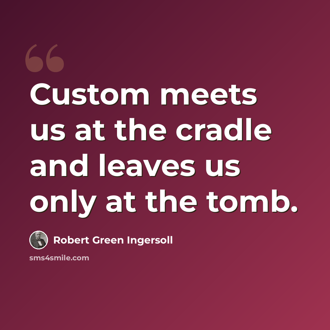 “Custom meets us at the cradle and leaves us only at the tomb.” quote by Robert Green Ingersoll