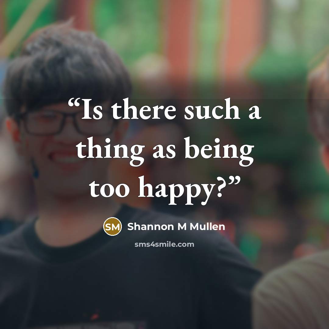 “Is there such a thing as being too happy?” quote by Shannon M Mullen