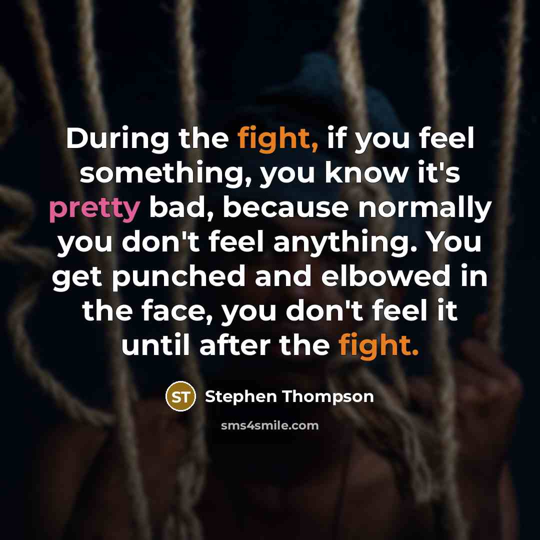 “During the fight, if you feel something, you know it's pretty bad, because normally you don't feel anything. You get punched and elbowed in the face, you don't feel it until after the fight.” quote by Stephen Thompson