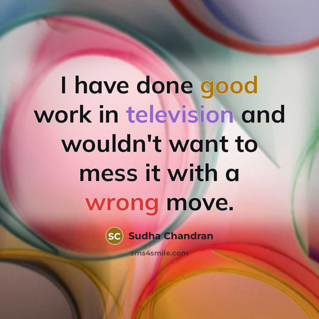 “I have done good work in television and wouldn't want to mess it with a wrong move.” quote by Sudha Chandran