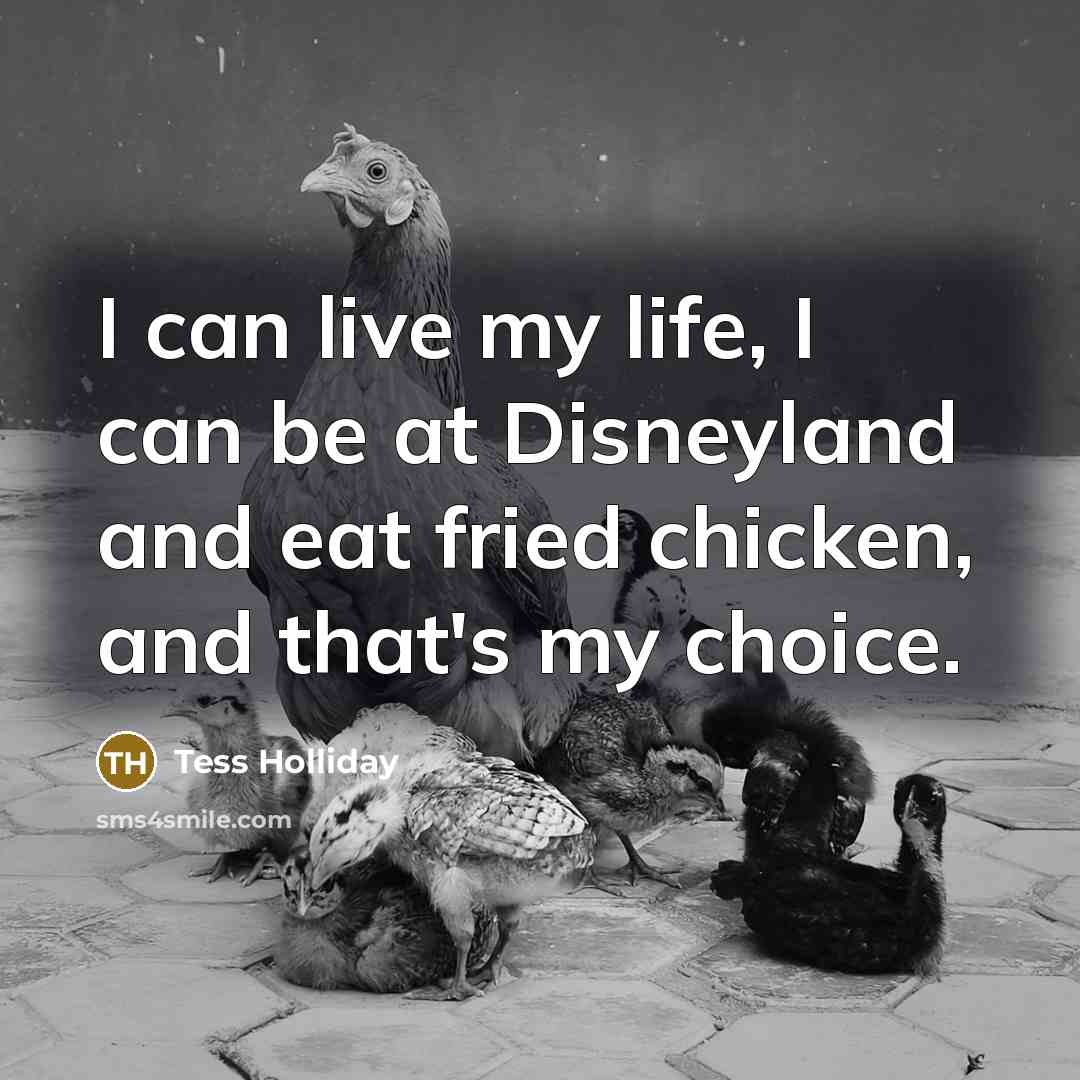 “I can live my life, I can be at Disneyland and eat fried chicken, and that's my choice.” quote by Tess Holliday