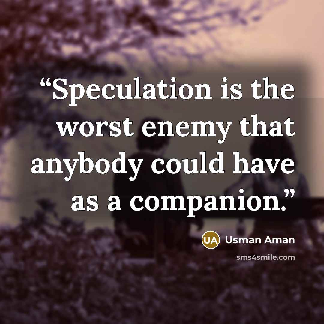 “Speculation is the worst enemy that anybody could have as a companion.” quote by Usman Aman