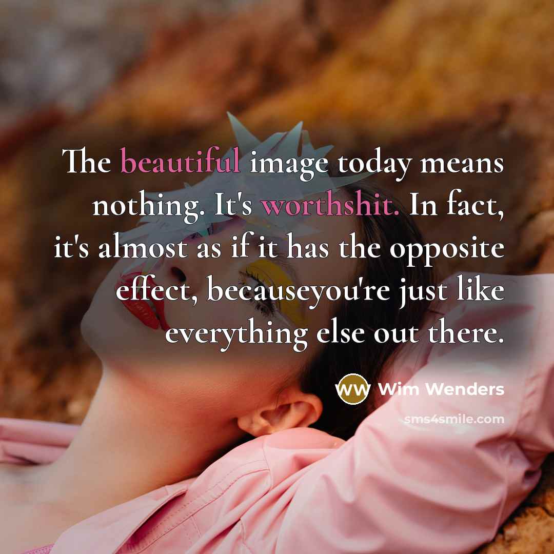 “The beautiful image today means nothing. It's worthshit. In fact, it's almost as if it has the opposite effect, becauseyou're just like everything else out there.” quote by Wim Wenders