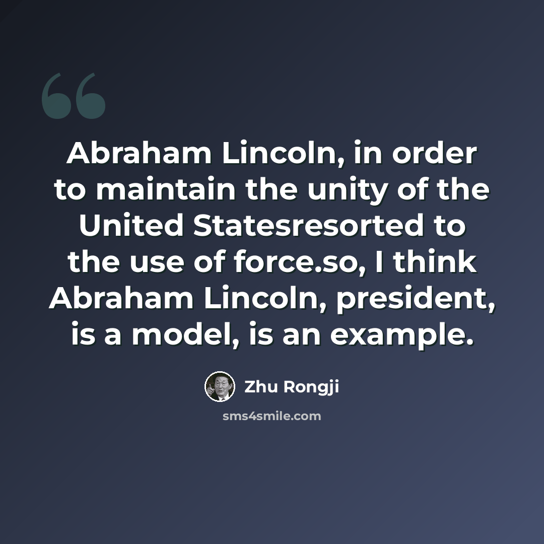 “Abraham Lincoln, in order to maintain the unity of the United Statesresorted to the use of force.so, I think Abraham Lincoln, president, is a model, is an example.” quote by Zhu Rongji