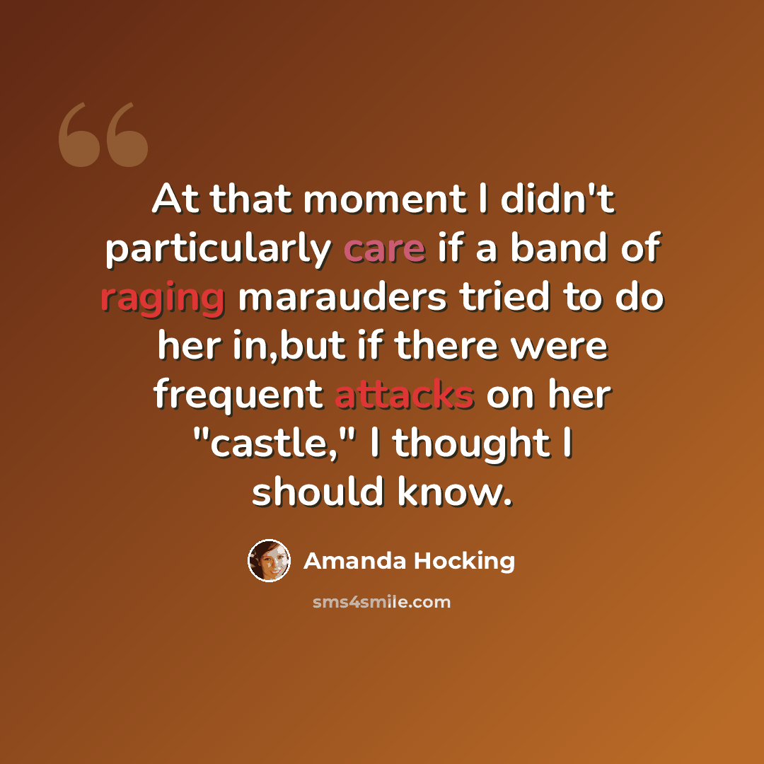 “At that moment I didn't particularly care if a band of raging marauders tried to do her in,but if there were frequent attacks on her "castle," I thought I should know.” quote by Amanda Hocking