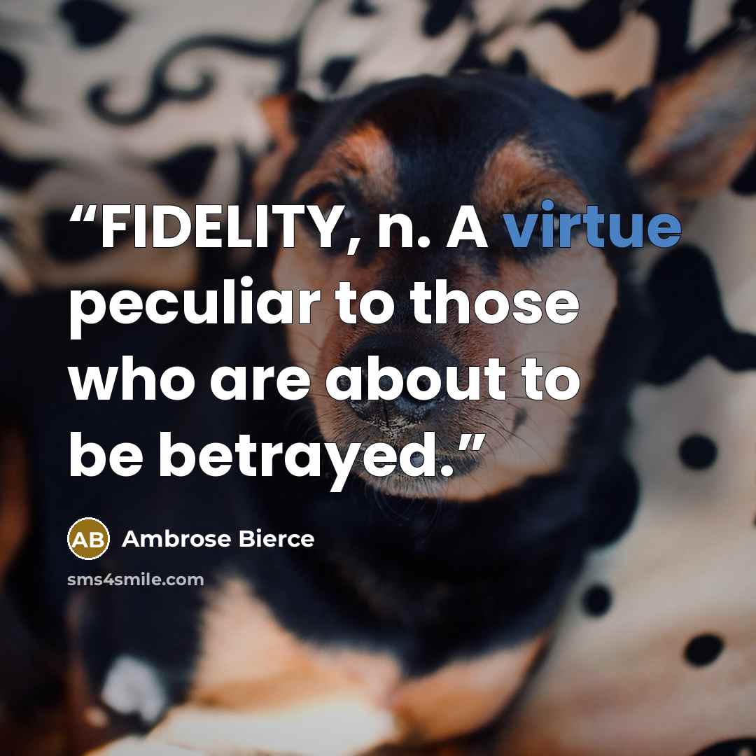 “FIDELITY, n. A virtue peculiar to those who are about to be betrayed.” quote by Ambrose Bierce