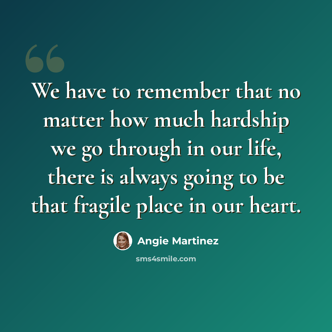 “We have to remember that no matter how much hardship we go through in our life, there is always going to be that fragile place in our heart.” quote by Angie Martinez
