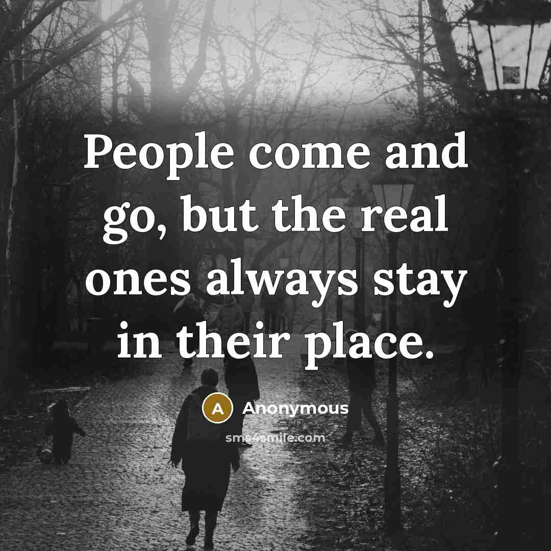 “People come and go, but the real ones always stay in their place.” quote by Anonymous