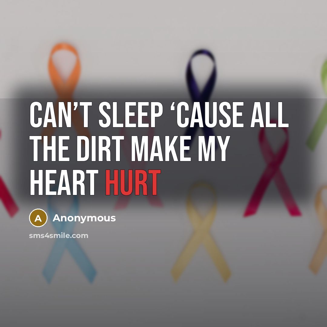 “Can’t sleep ‘cause all the dirt make my heart hurt” quote by Anonymous