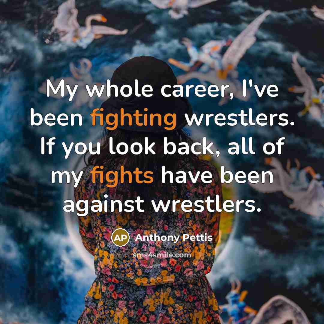 “My whole career, I've been fighting wrestlers. If you look back, all of my fights have been against wrestlers.” quote by Anthony Pettis