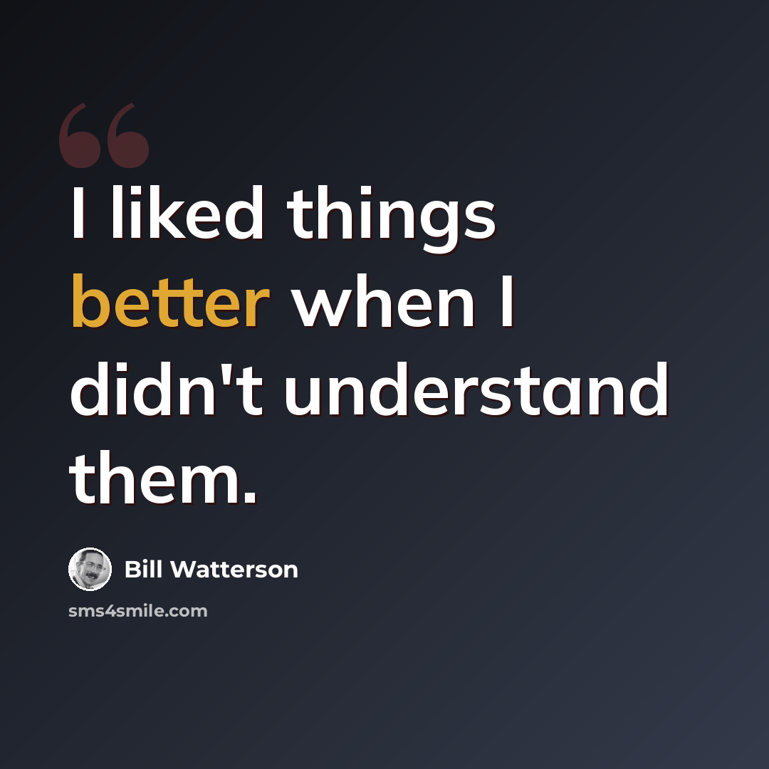 “I liked things better when I didn't understand them.” quote by Bill Watterson