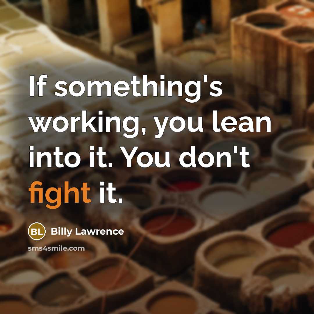 “If something's working, you lean into it. You don't fight it.” quote by Billy Lawrence