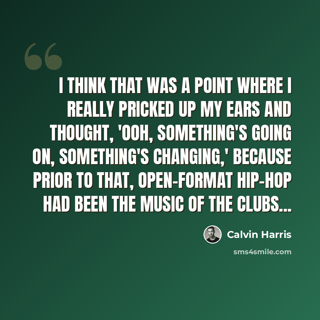 “I think that was a point where I really pricked up my ears and thought, 'Ooh, something's going on, something's changing,' because prior to that, open-format hip-hop had been the music of the clubs...” quote by Calvin Harris