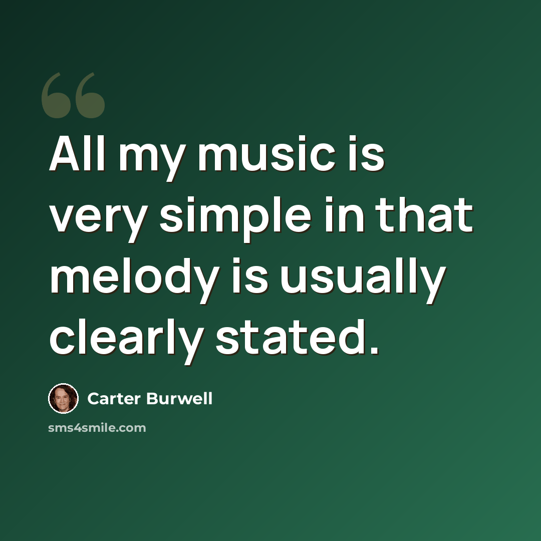 “All my music is very simple in that melody is usually clearly stated.” quote by Carter Burwell