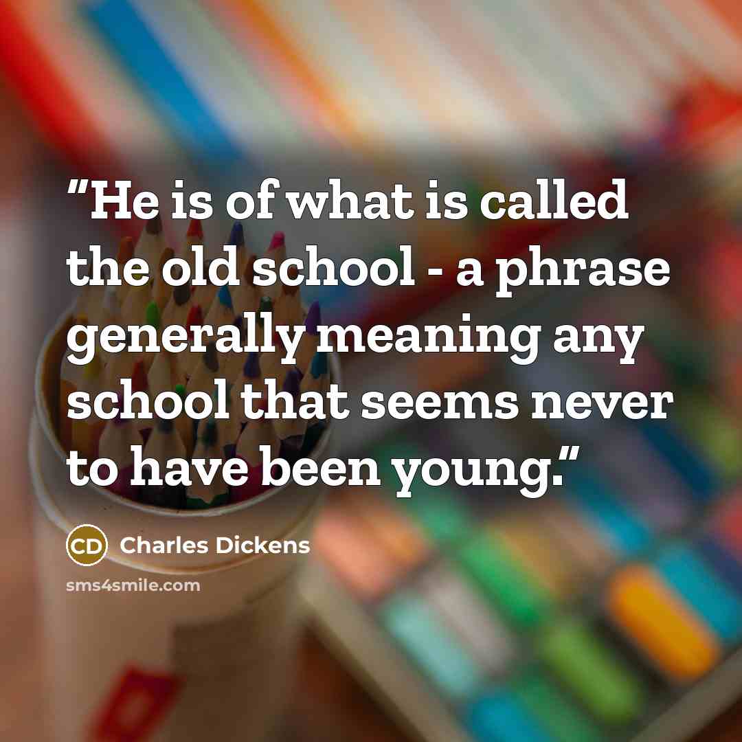 “He is of what is called the old school - a phrase generally meaning any school that seems never to have been young.” quote by Charles Dickens