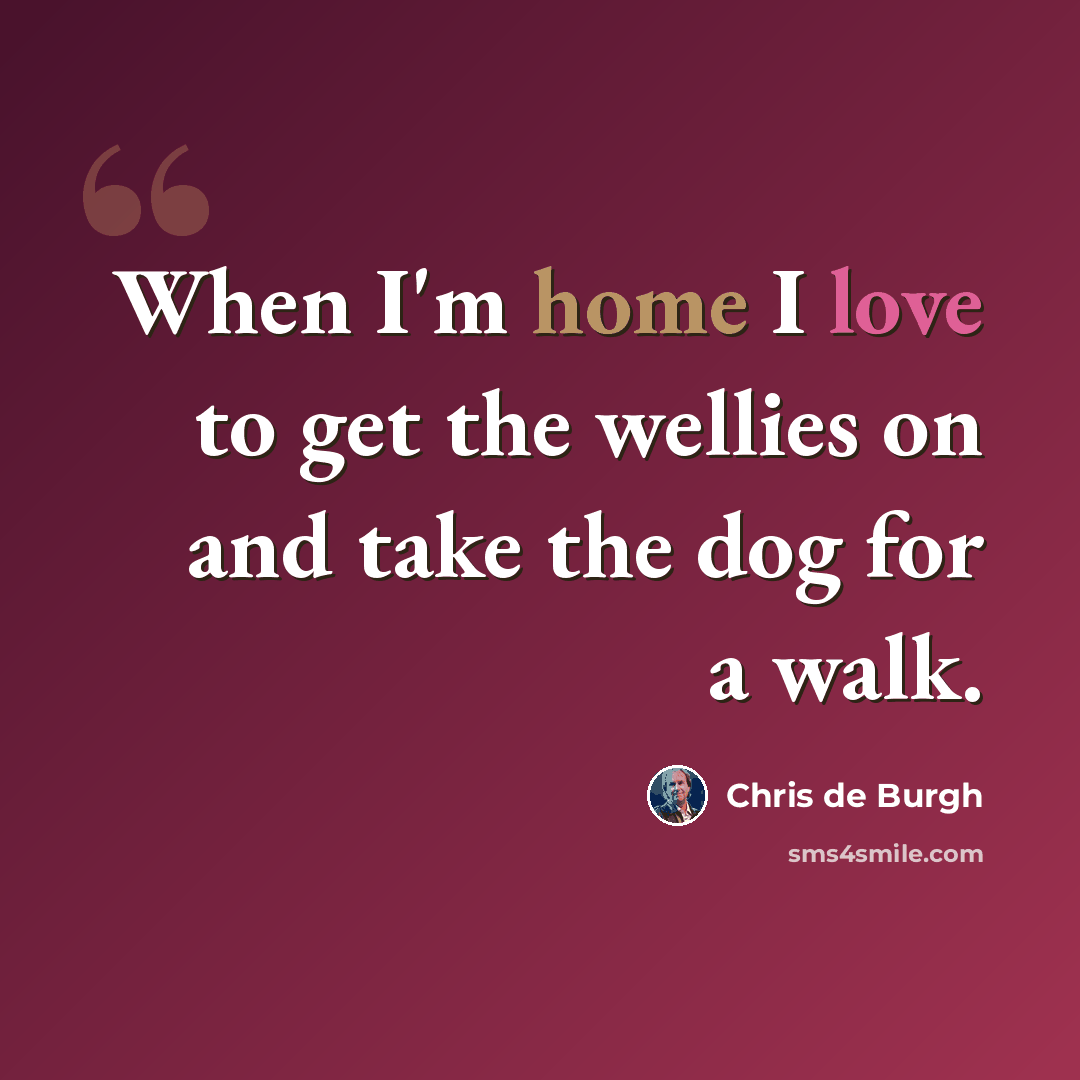 “When I'm home I love to get the wellies on and take the dog for a walk.” quote by Chris de Burgh