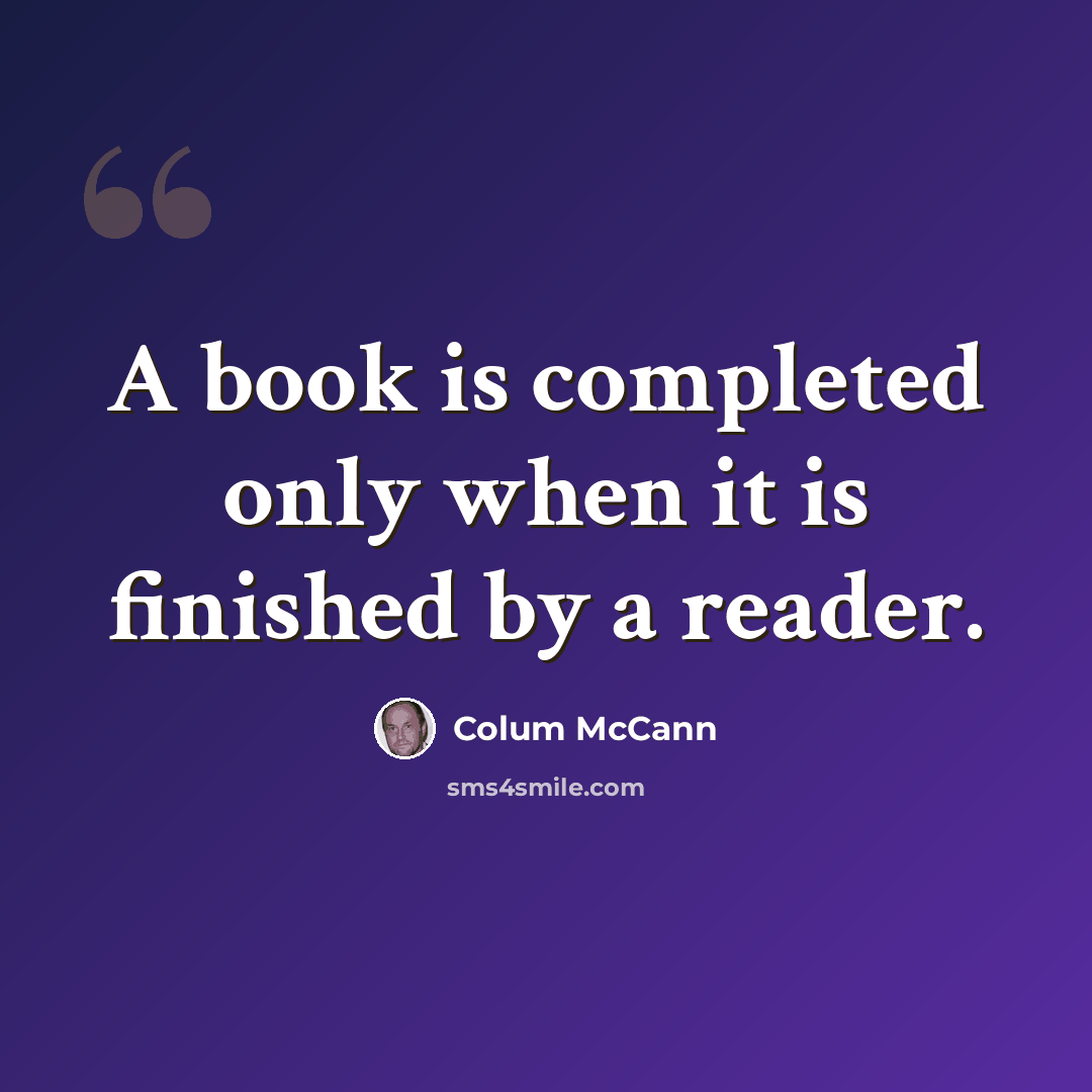 “A book is completed only when it is finished by a reader.” quote by Colum McCann