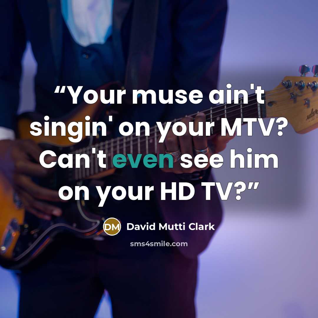 “Your muse ain't singin' on your MTV? Can't even see him on your HD TV?” quote by David Mutti Clark