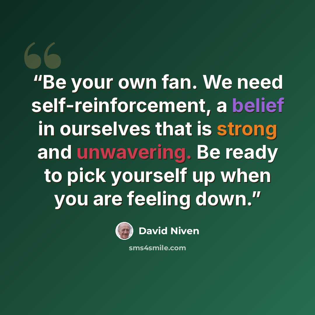 “Be your own fan. We need self-reinforcement, a belief in ourselves that is strong and unwavering. Be ready to pick yourself up when you are feeling down.” quote by David Niven