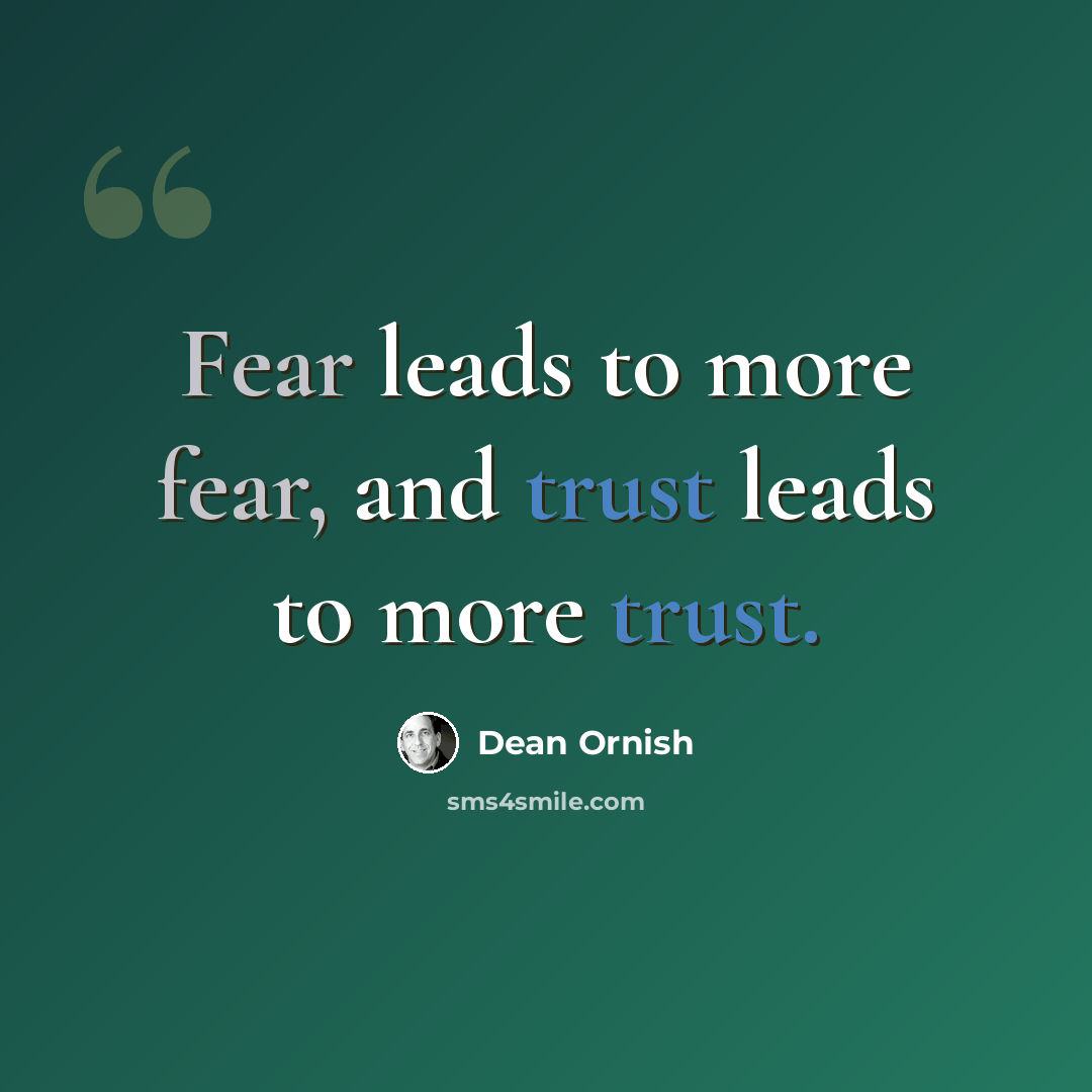 “Fear leads to more fear, and trust leads to more trust.” quote by Dean Ornish