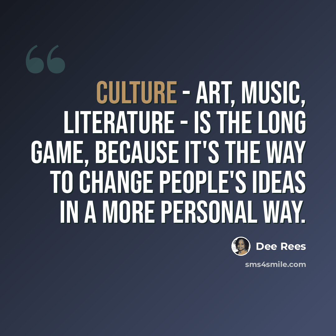 “Culture - art, music, literature - is the long game, because it's the way to change people's ideas in a more personal way.” quote by Dee Rees