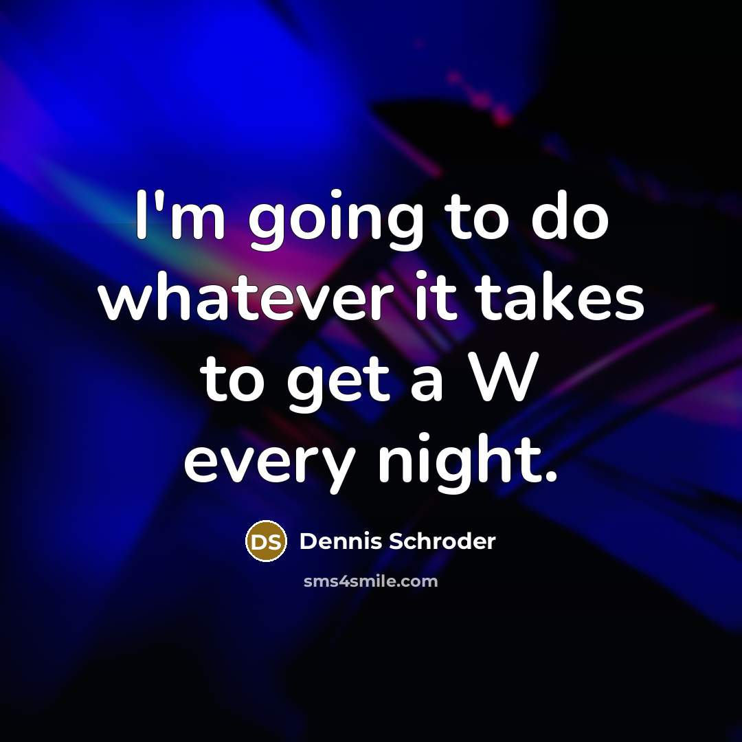 “I'm going to do whatever it takes to get a W every night.” quote by Dennis Schroder