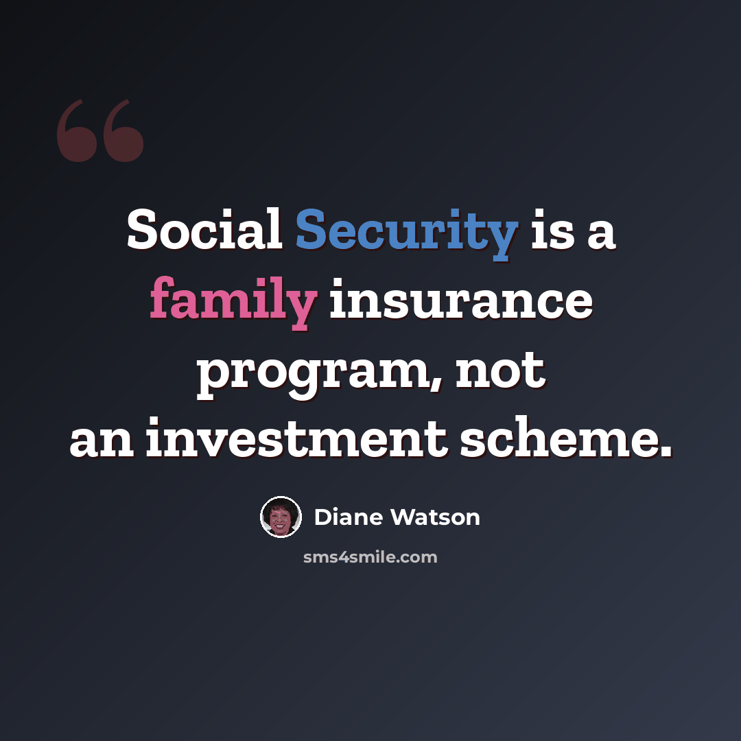 “Social Security is a family insurance program, not an investment scheme.” quote by Diane Watson