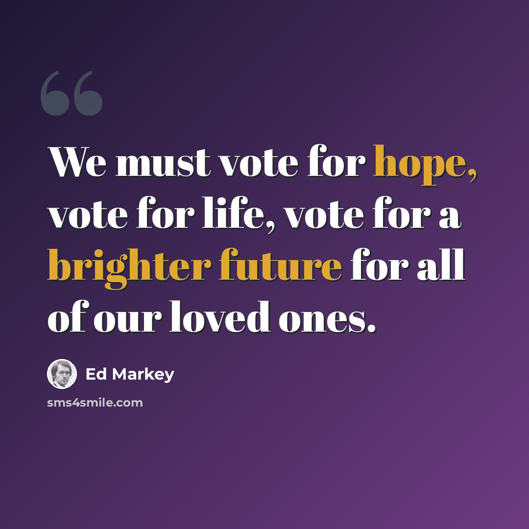“We must vote for hope, vote for life, vote for a brighter future for all of our loved ones.” quote by Ed Markey