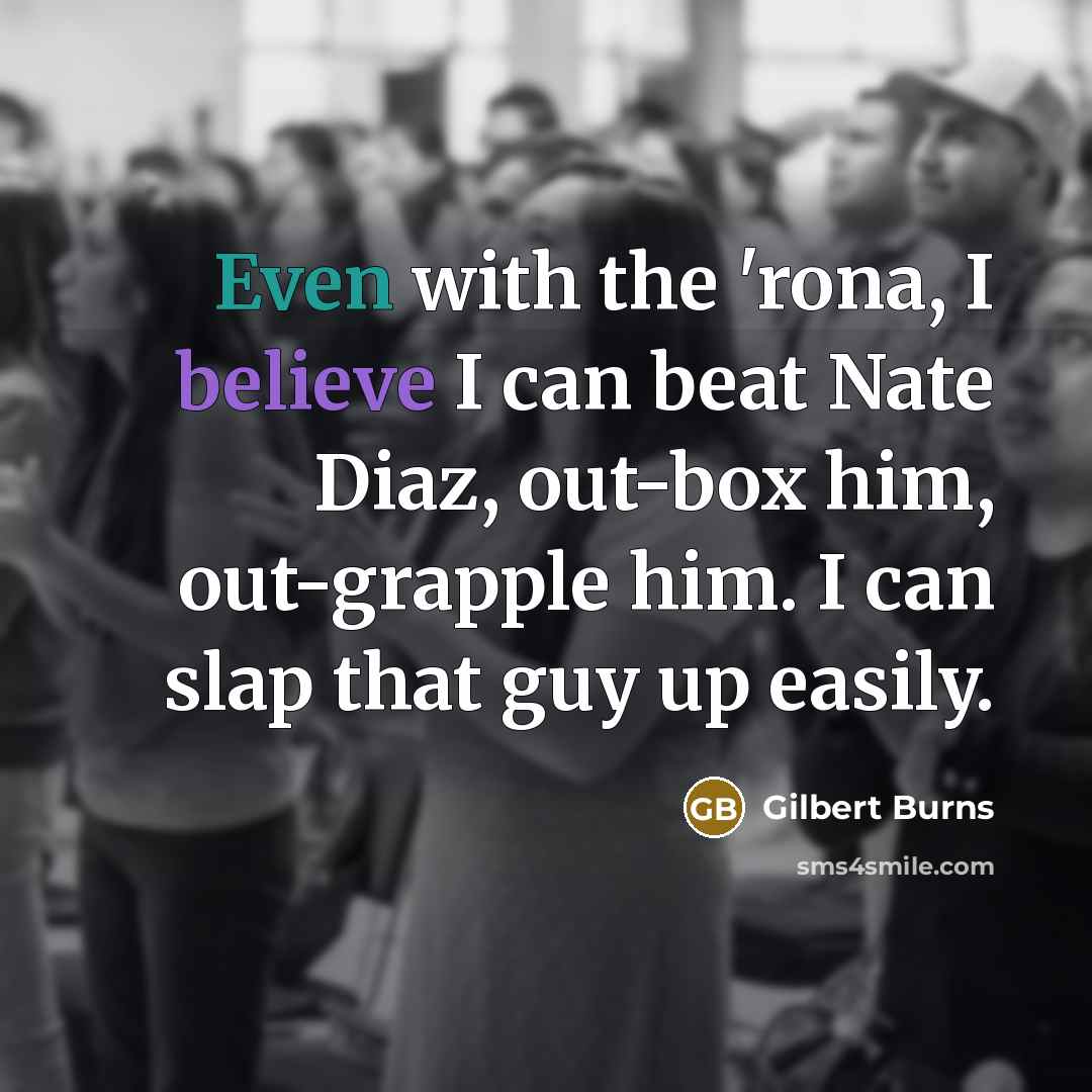 “Even with the 'rona, I believe I can beat Nate Diaz, out-box him, out-grapple him. I can slap that guy up easily.” quote by Gilbert Burns