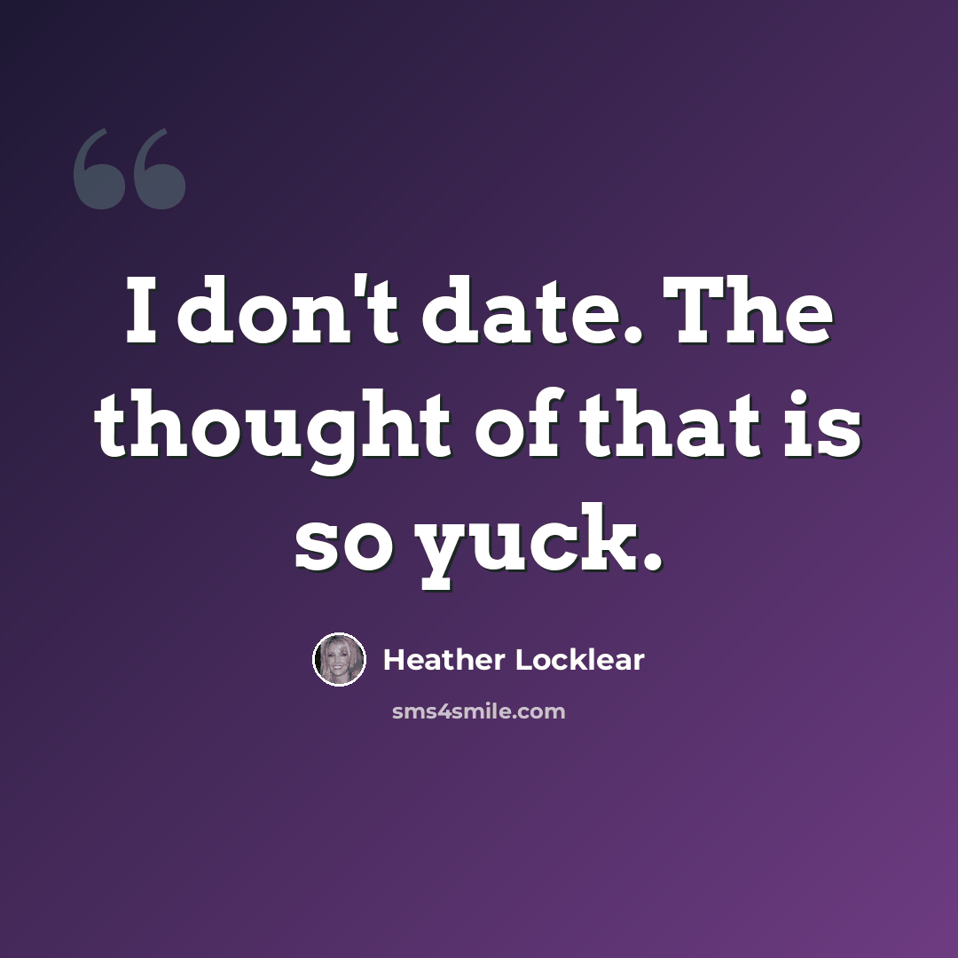 “I don't date. The thought of that is so yuck.” quote by Heather Locklear