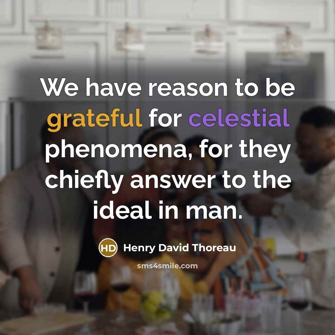 “We have reason to be grateful for celestial phenomena, for they chiefly answer to the ideal in man.” quote by Henry David Thoreau