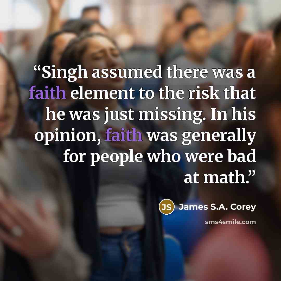 “Singh assumed there was a faith element to the risk that he was just missing. In his opinion, faith was generally for people who were bad at math.” quote by James S.A. Corey