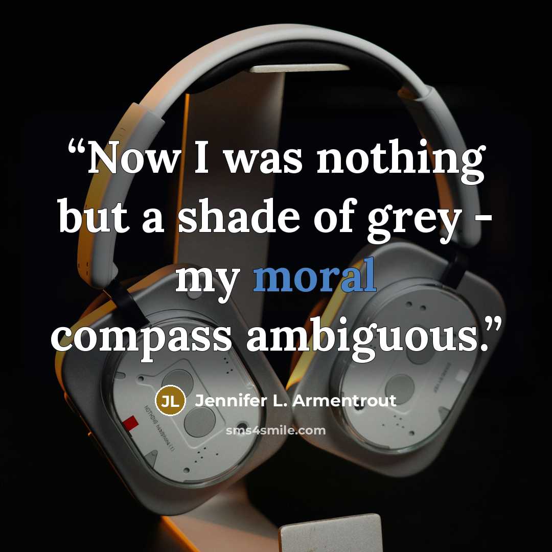 “Now I was nothing but a shade of grey - my moral compass ambiguous.” quote by Jennifer L. Armentrout
