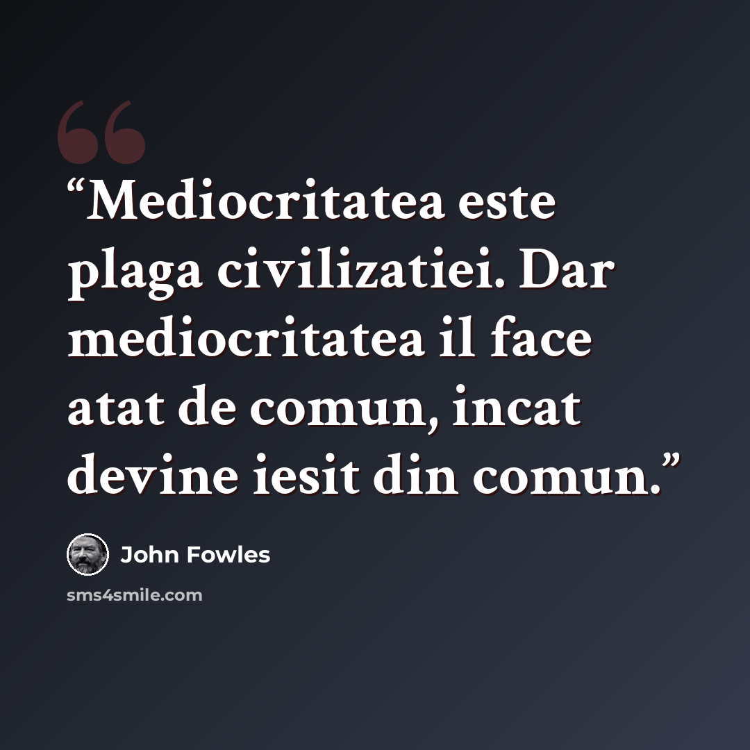 “Mediocritatea este plaga civilizatiei. Dar mediocritatea il face atat de comun, incat devine iesit din comun.” quote by John Fowles
