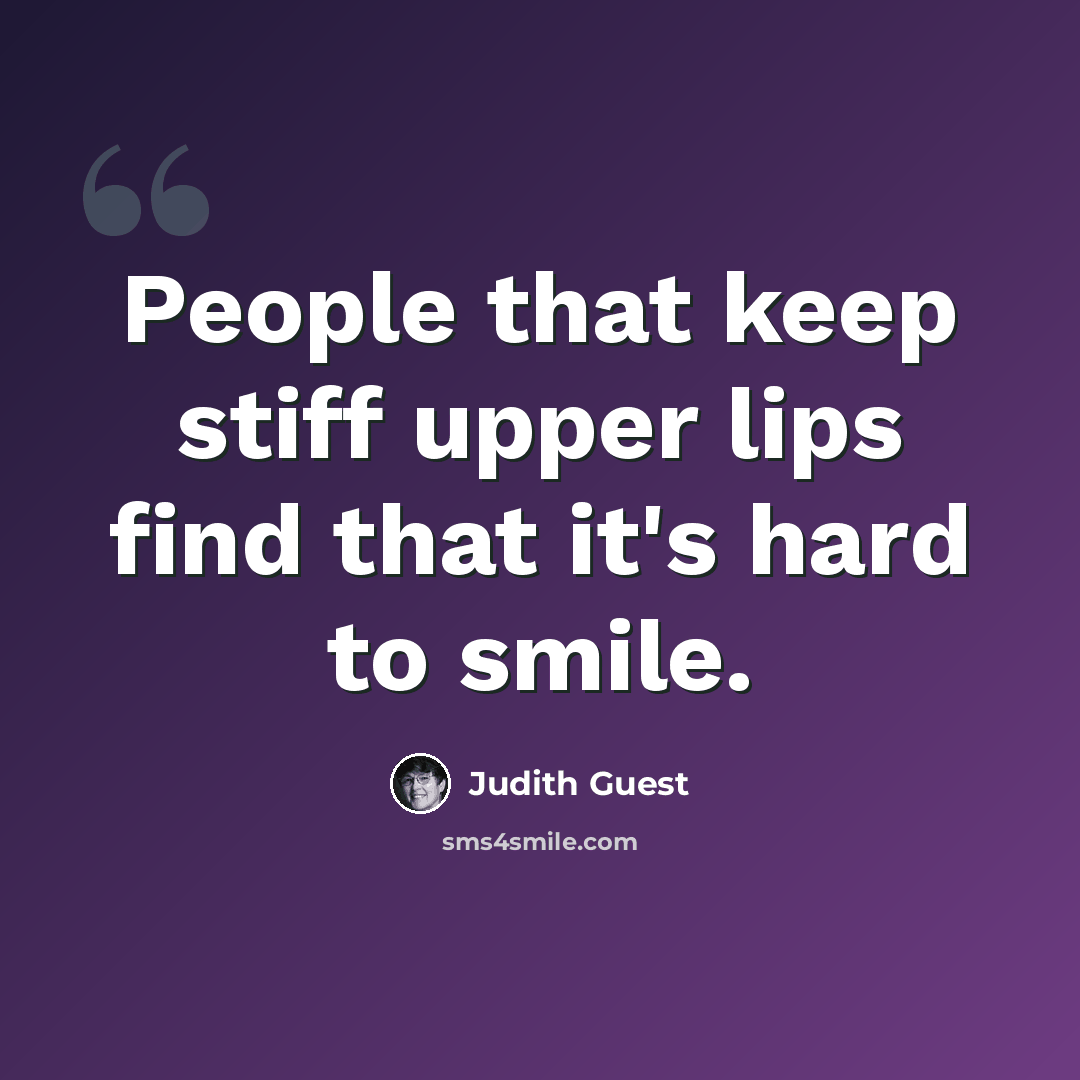 “People that keep stiff upper lips find that it's hard to smile.” quote by Judith Guest