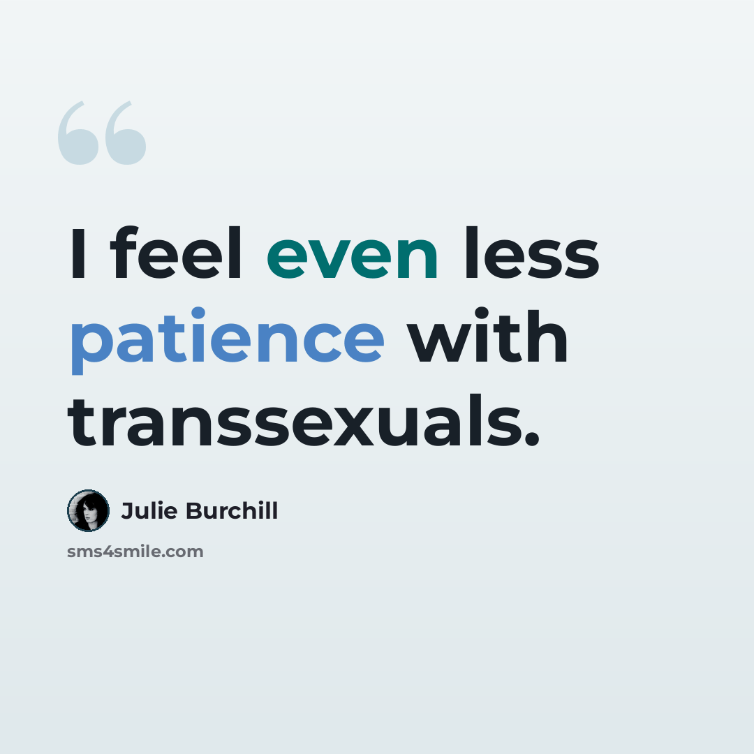 “I feel even less patience with transsexuals.” quote by Julie Burchill