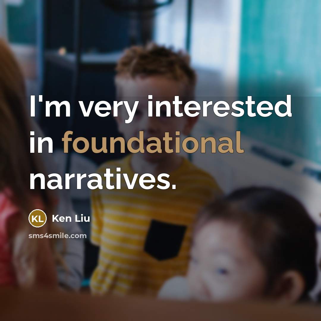 “I'm very interested in foundational narratives.” quote by Ken Liu
