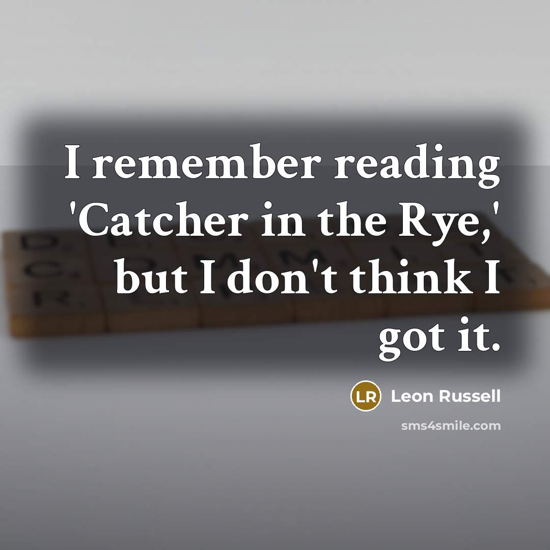 “I remember reading 'Catcher in the Rye,' but I don't think I got it.” quote by Leon Russell