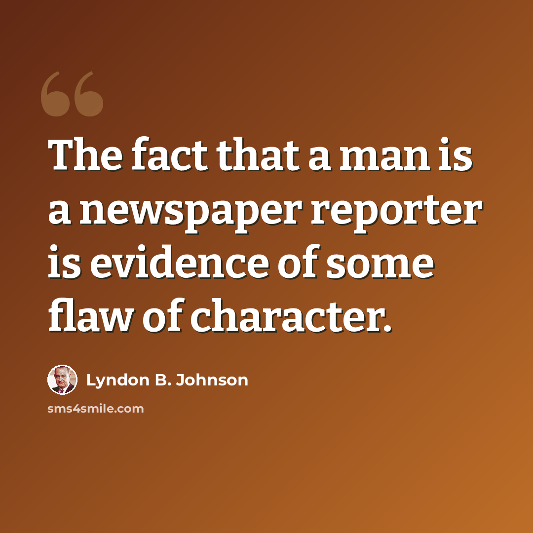 “The fact that a man is a newspaper reporter is evidence of some flaw of character.” quote by Lyndon B. Johnson