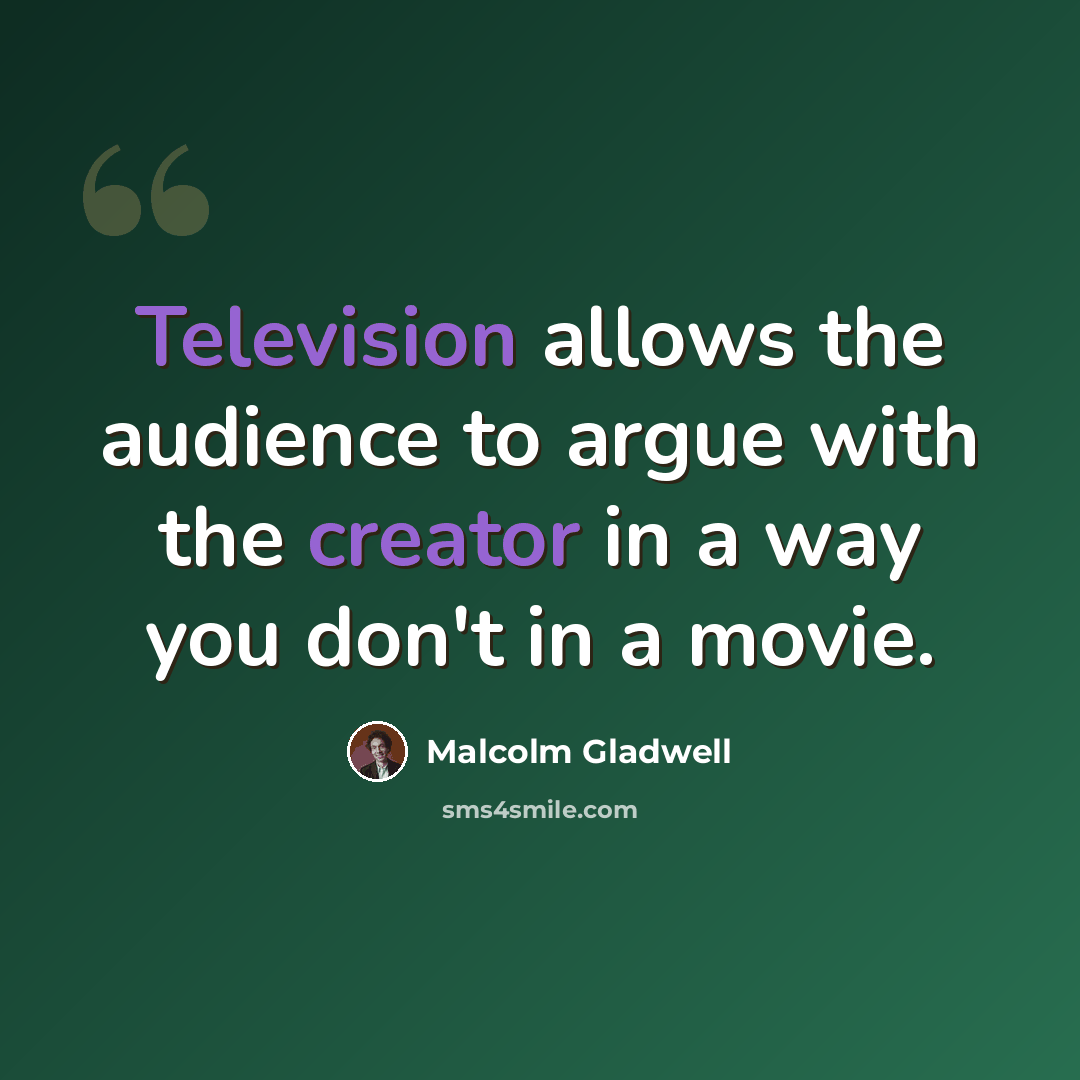 “Television allows the audience to argue with the creator in a way you don't in a movie.” quote by Malcolm Gladwell