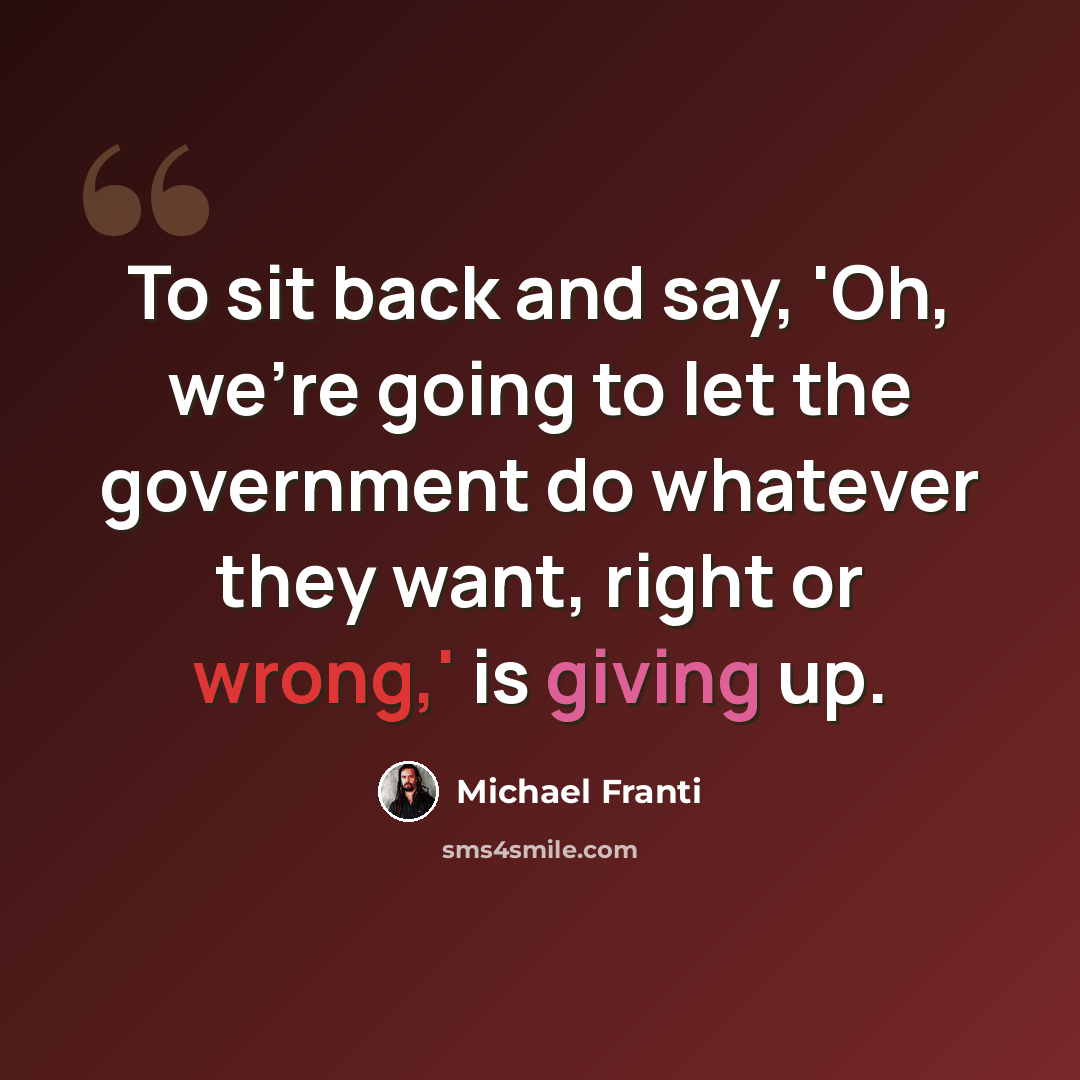 “To sit back and say, 'Oh, we're going to let the government do whatever they want, right or wrong,' is giving up.” quote by Michael Franti