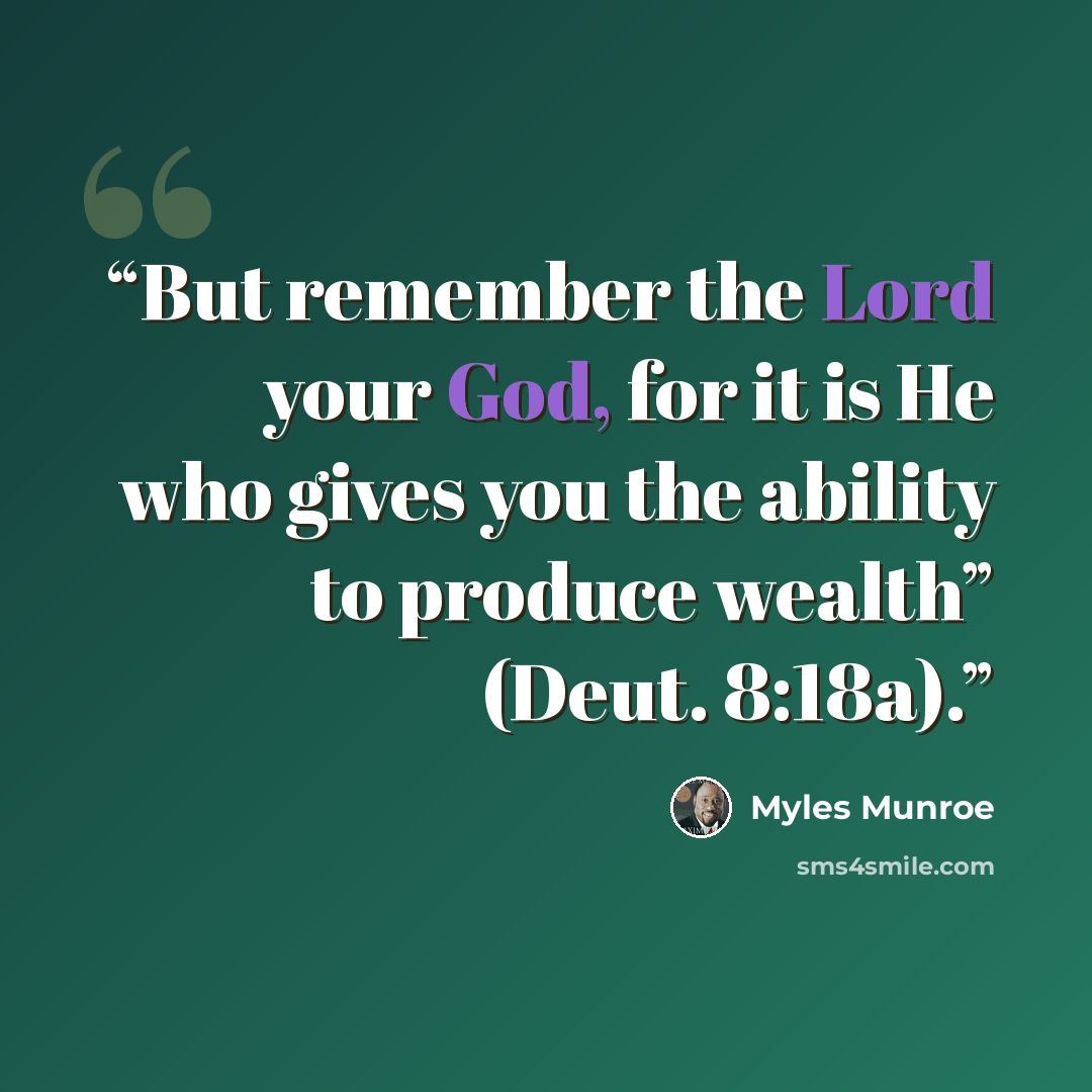 “But remember the Lord your God, for it is He who gives you the ability to produce wealth” (Deut. 8:18a).” quote by Myles Munroe