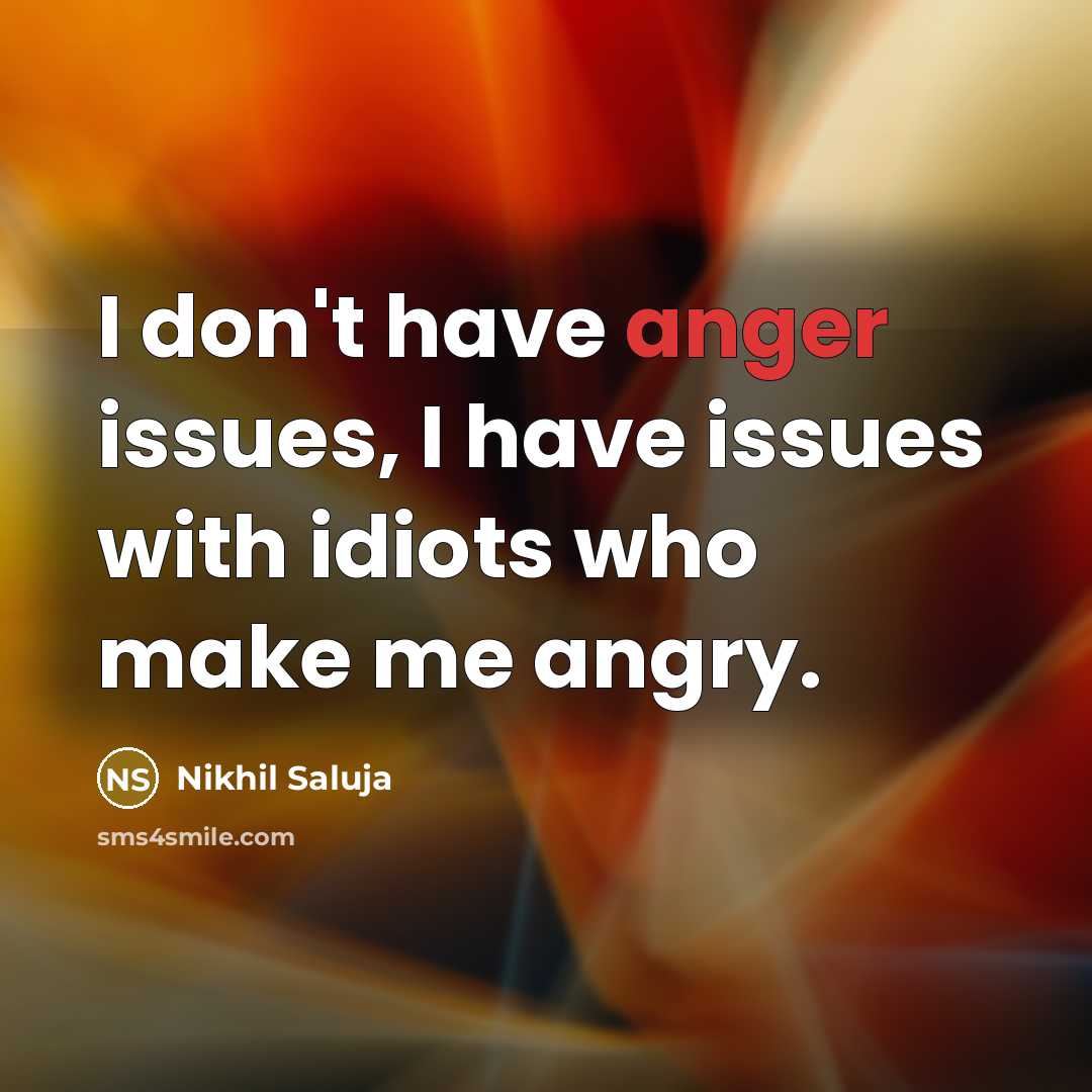 “I don't have anger issues, I have issues with idiots who make me angry.” quote by Nikhil Saluja